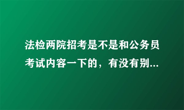 法检两院招考是不是和公务员考试内容一下的，有没有别的特别的要求？