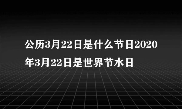 公历3月22日是什么节日2020年3月22日是世界节水日