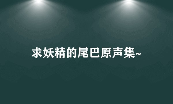 求妖精的尾巴原声集~