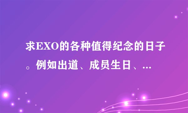 求EXO的各种值得纪念的日子。例如出道、成员生日、得奖、出道百日之类的。要当天的图片！