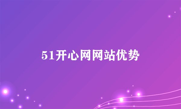 51开心网网站优势