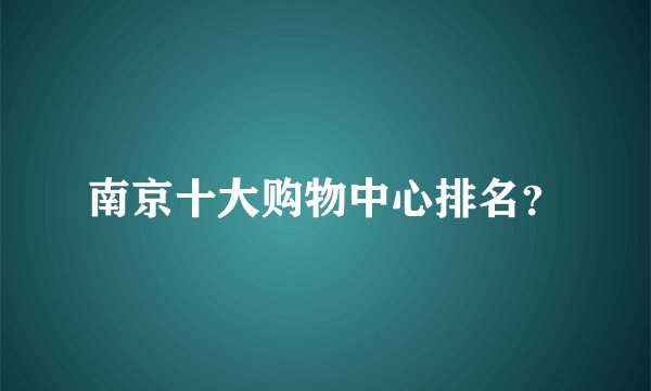 南京十大购物中心排名？