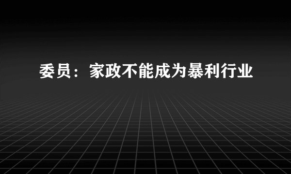 委员：家政不能成为暴利行业