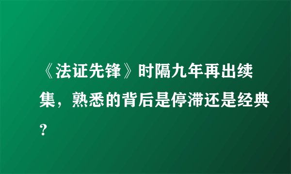 《法证先锋》时隔九年再出续集，熟悉的背后是停滞还是经典？