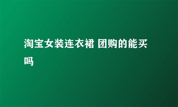 淘宝女装连衣裙 团购的能买吗