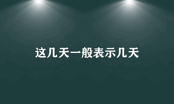 这几天一般表示几天