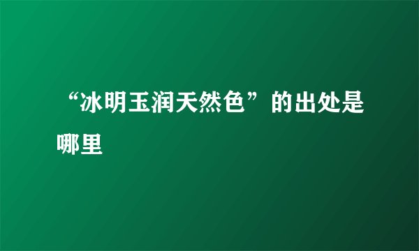 “冰明玉润天然色”的出处是哪里
