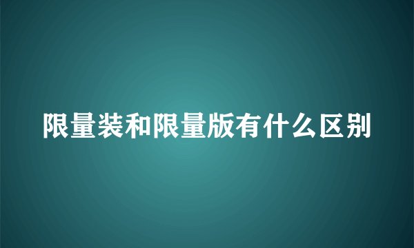 限量装和限量版有什么区别