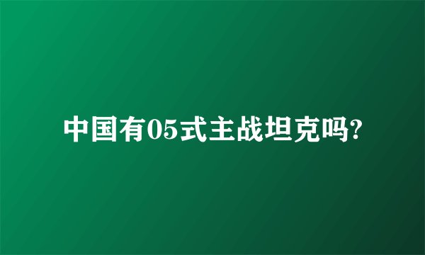 中国有05式主战坦克吗?