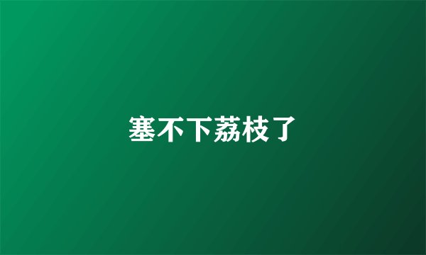 塞不下荔枝了