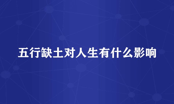 五行缺土对人生有什么影响