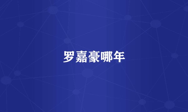 罗嘉豪哪年