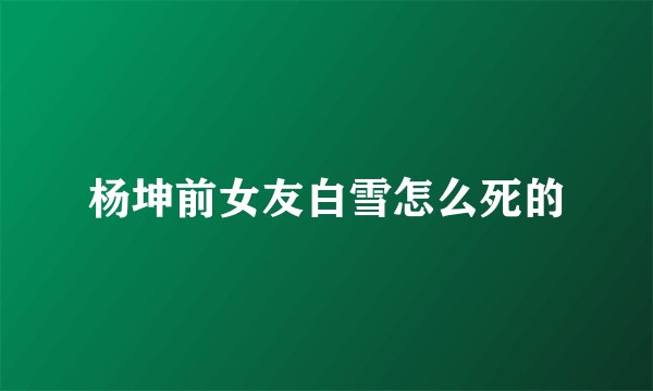 杨坤前女友白雪怎么死的