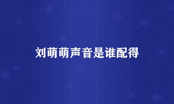 刘萌萌声音是谁配得