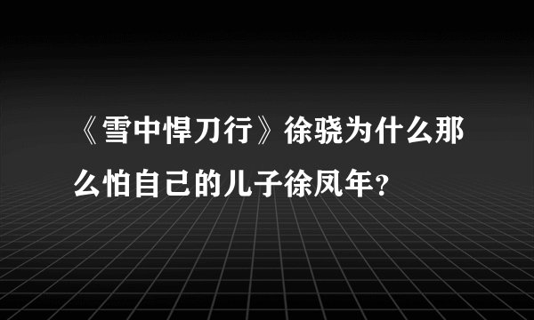 《雪中悍刀行》徐骁为什么那么怕自己的儿子徐凤年？