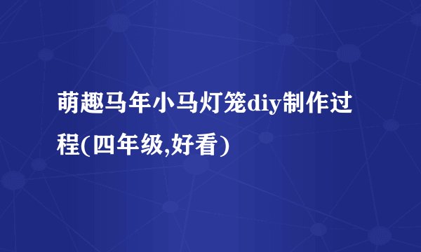 萌趣马年小马灯笼diy制作过程(四年级,好看)