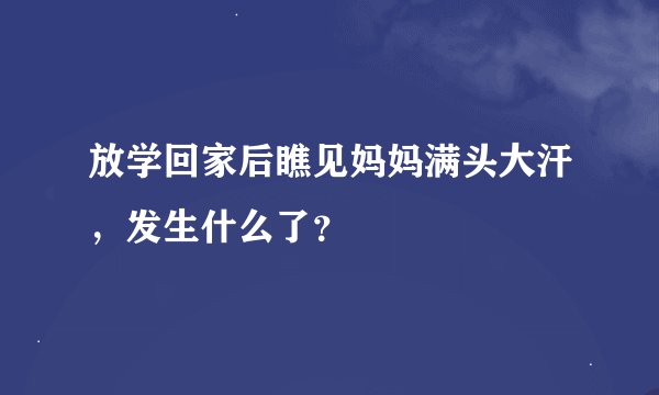 放学回家后瞧见妈妈满头大汗，发生什么了？