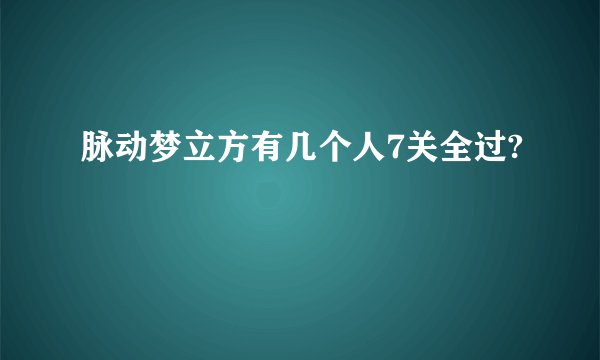 脉动梦立方有几个人7关全过?