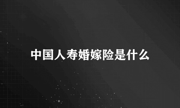 中国人寿婚嫁险是什么