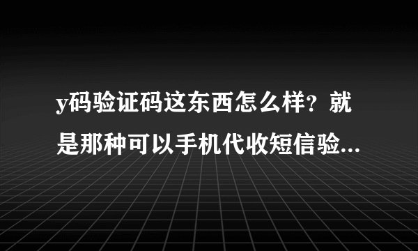 y码验证码这东西怎么样？就是那种可以手机代收短信验证码的那种平台？