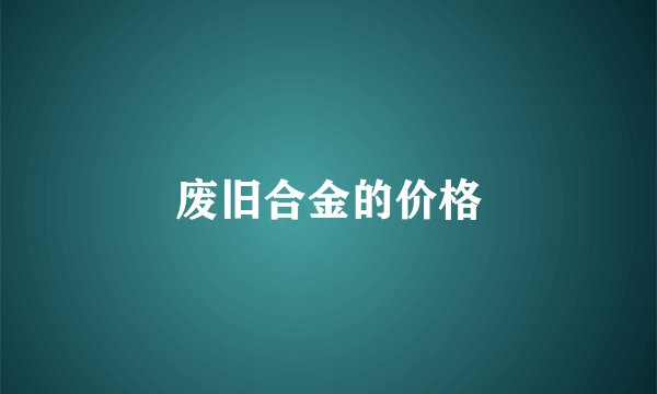 废旧合金的价格
