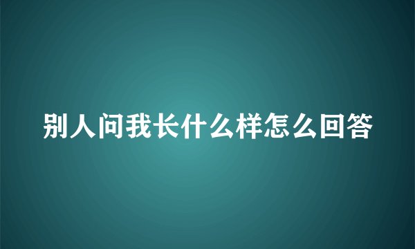 别人问我长什么样怎么回答