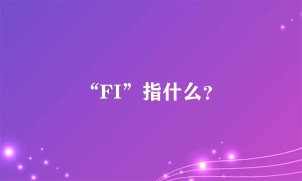 “FI”指什么？