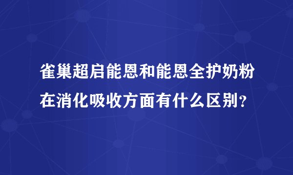雀巢超启能恩和能恩全护奶粉在消化吸收方面有什么区别?