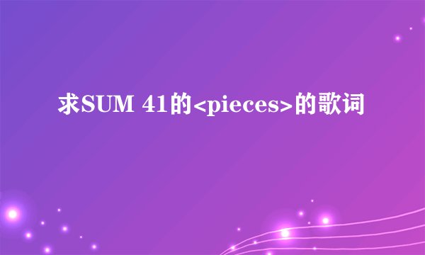 求SUM 41的<pieces>的歌词