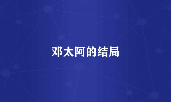 邓太阿的结局