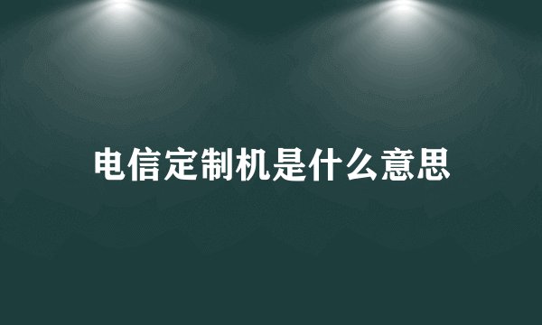 电信定制机是什么意思