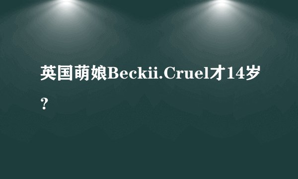 英国萌娘Beckii.Cruel才14岁？