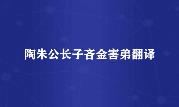 陶朱公长子吝金害弟翻译