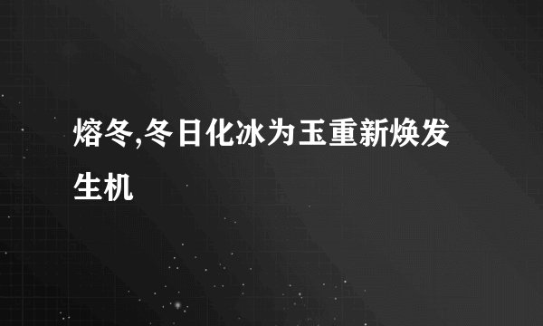 熔冬,冬日化冰为玉重新焕发生机