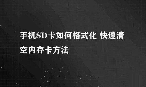 手机SD卡如何格式化 快速清空内存卡方法