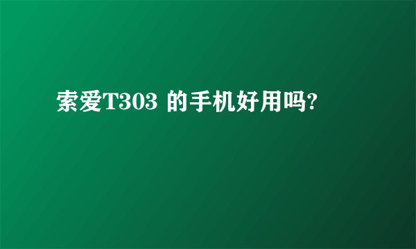 索爱T303 的手机好用吗?