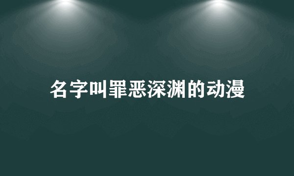 名字叫罪恶深渊的动漫