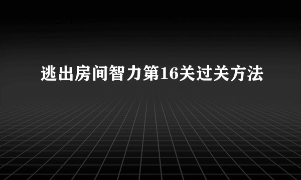 逃出房间智力第16关过关方法