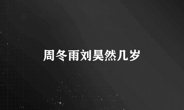 周冬雨刘昊然几岁