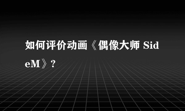 如何评价动画《偶像大师 SideM》?