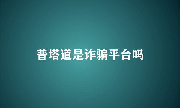 普塔道是诈骗平台吗