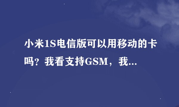 小米1S电信版可以用移动的卡吗？我看支持GSM，我的是182开头的手机号，谢了