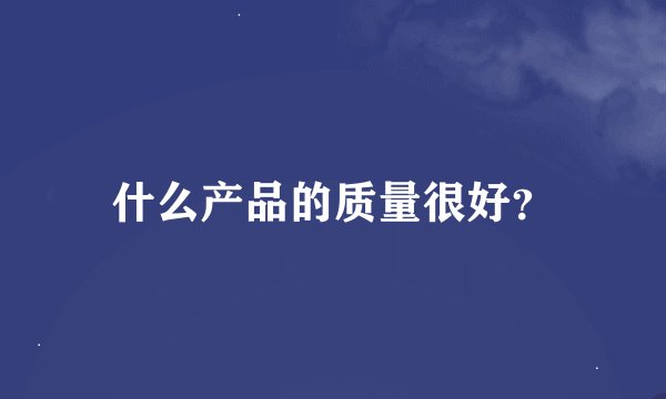什么产品的质量很好？