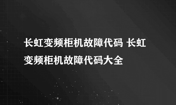 长虹变频柜机故障代码 长虹变频柜机故障代码大全
