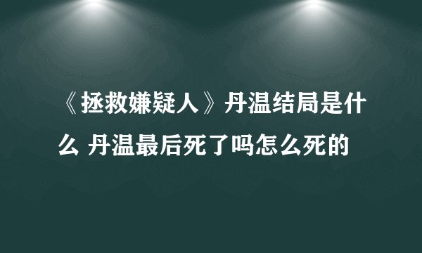 《拯救嫌疑人》丹温结局是什么 丹温最后死了吗怎么死的