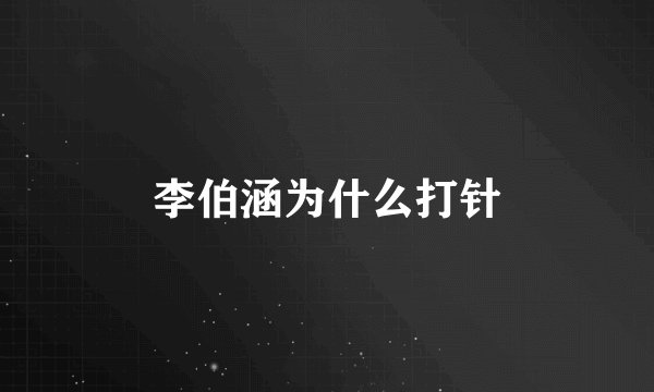 李伯涵为什么打针