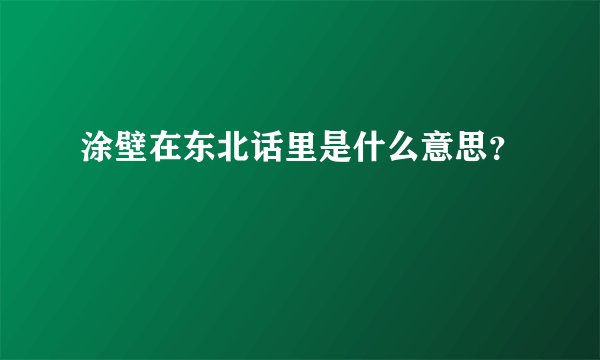 涂壁在东北话里是什么意思？