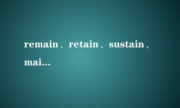 remain、retain、sustain、maintain 用法辨析