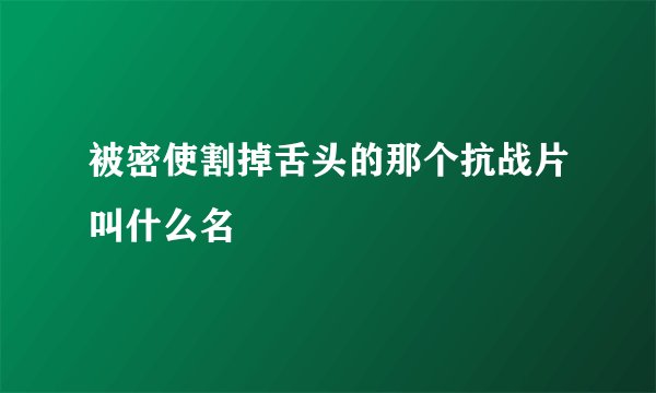 被密使割掉舌头的那个抗战片叫什么名