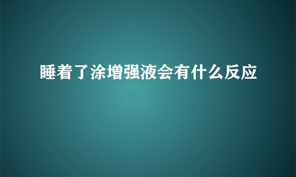 睡着了涂增强液会有什么反应